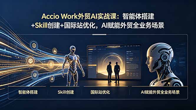Accio Work外贸AI实战课：智能体搭建+Skill创建+国际站优化，AI赋能外贸全业务场景-娜娜项目网