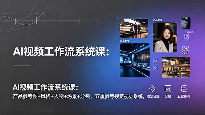 AI视频工作流系统课:产品参考图+风格+人物+场景+分镜,五重参考锁定视觉系统,稳定产出高质量视频-娜娜项目网