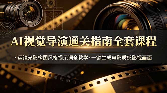 AI视觉导演通关指南全套课程，运镜光影构图风格提示词全教学，一键生成电影质感影视画面-娜娜项目网