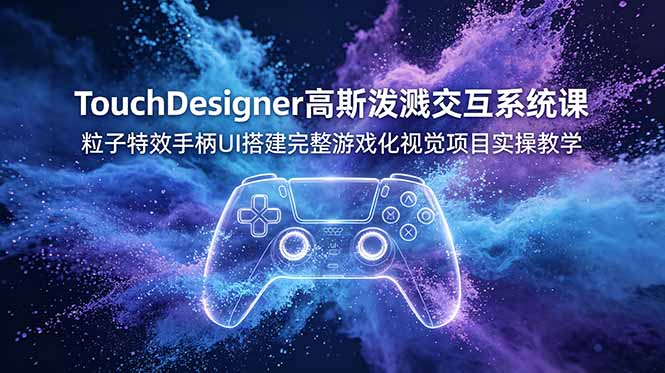 TouchDesigner高斯泼溅交互系统课,粒子特效手柄UI搭建完整游戏化视觉项目实操教学-娜娜项目网