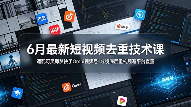 6月最新短视频去重技术课,适配可灵即梦快手Omni视频号,分镜底层重构规避平台查重-娜娜项目网