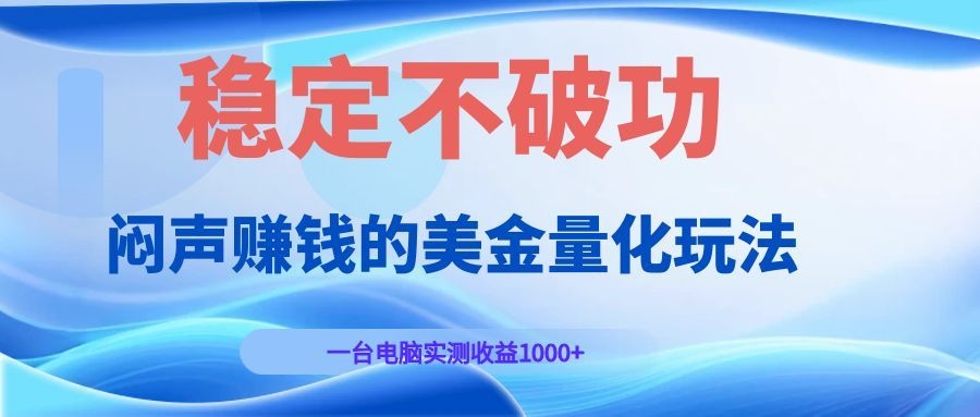 闷声赚钱的美金量化玩法，一台电脑实测收益1000+稳定不破功！-娜娜项目网