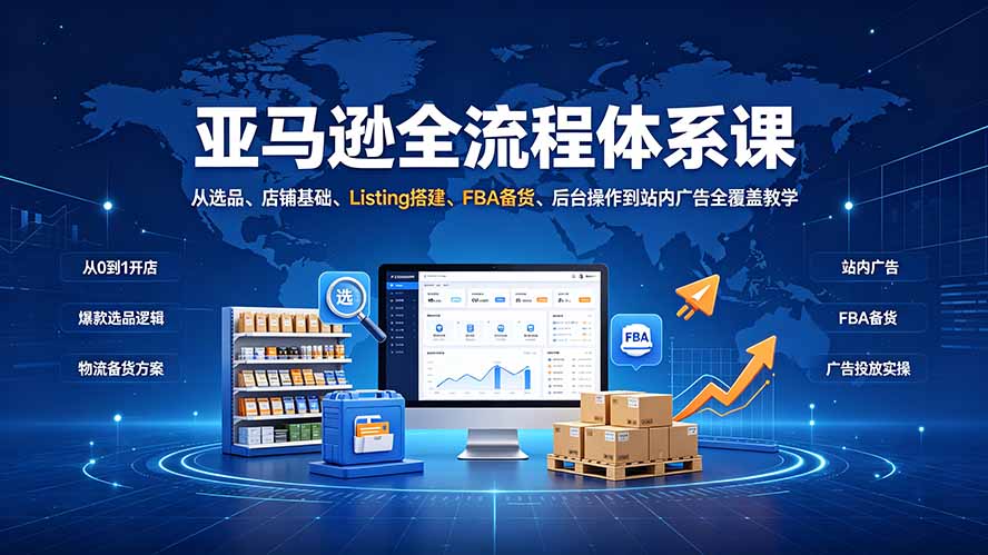 亚马逊全流程体系课:从选品、店铺基础、Listing搭建、FBA备货、后台操作到站内广告全覆盖教学-娜娜项目网