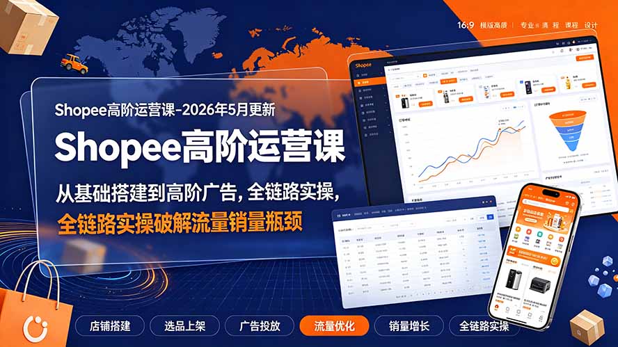 Shopee高阶运营课-2026年更新,从基础搭建到高阶广告,全链路实操破解流量销量瓶颈-娜娜项目网