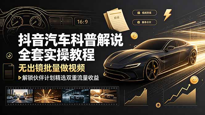抖音汽车科普解说全套实操教程,无出镜批量做视频,解锁伙伴计划精选双重流量收益-娜娜项目网