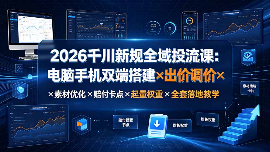 2026千川新规全域投流课:电脑手机双端搭建×出价调价×素材优化×赔付卡点×起量权重×全套落地教学-娜娜项目网