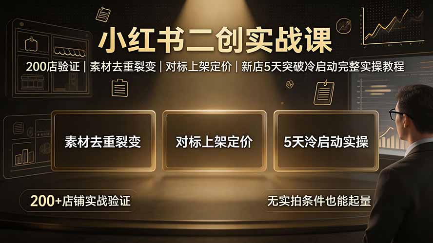 小红书二创实战课:200店验证|素材去重裂变|对标上架定价|新店5天突破冷启动完整实操教程-娜娜项目网
