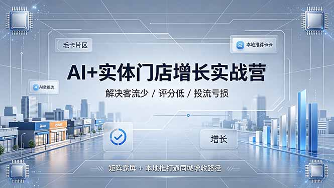 AI+实体门店增长实战营，解决客流少/评分低/投流亏损；矩阵霸屏+本地推打通同城增收路径-娜娜项目网