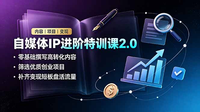 自媒体IP进阶特训课2.0,零基础撰写高转化内容,筛选优质创业项目,补齐变现短板盘活流量-娜娜项目网