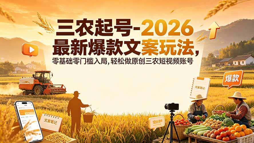 三农起号-2026 最新爆款文案玩法,零基础零门槛入局,轻松做原创三农短视频账号-娜娜项目网