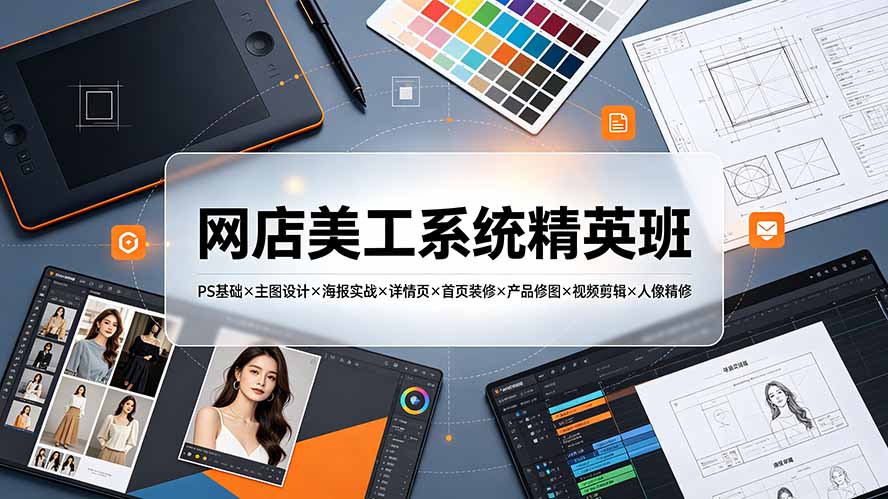 网店美工系统精英班-7月:PS基础×主图设计×海报实战×详情页×首页装修×产品修图×视频剪辑×人像精修。-娜娜项目网