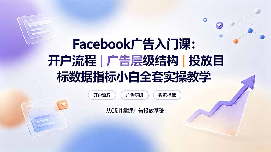 Facebook广告入门课:开户流程|广告层级结构|投放目标数据指标小白全套实操教学-娜娜项目网