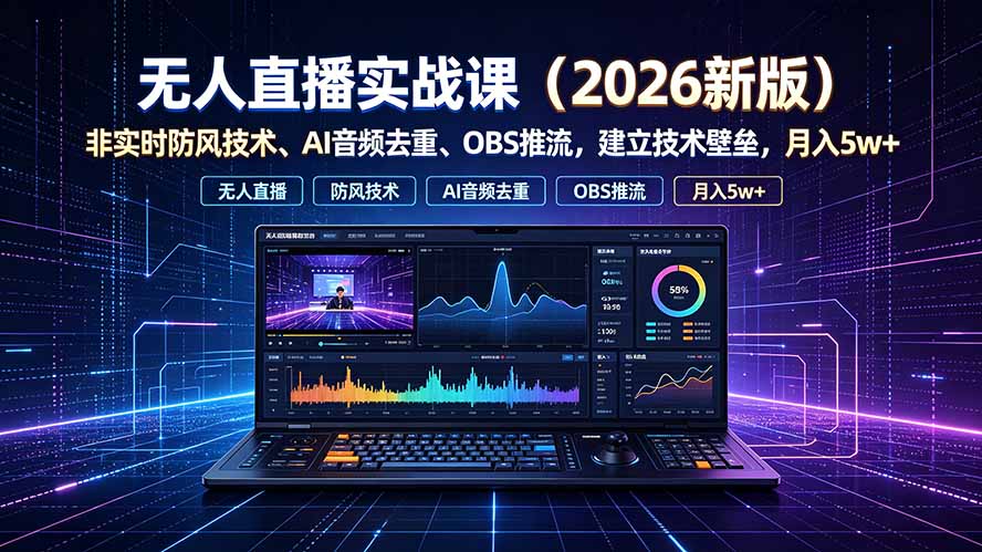 无人直播实战课(更新7月),非实时防风技术、AI音频去重、OBS推流,建立技术壁垒,月入5w+-娜娜项目网
