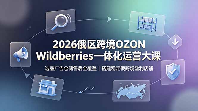 2026俄区跨境OZON Wildberries一体化运营大课,选品广告仓储售后全覆盖,搭建稳定俄跨境盈利店铺-娜娜项目网