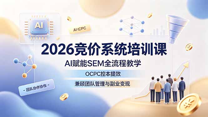 2026竞价系统培训课,AI赋能SEM全流程教学,OCPC控本提效,兼顾团队管理与副业变现-娜娜项目网