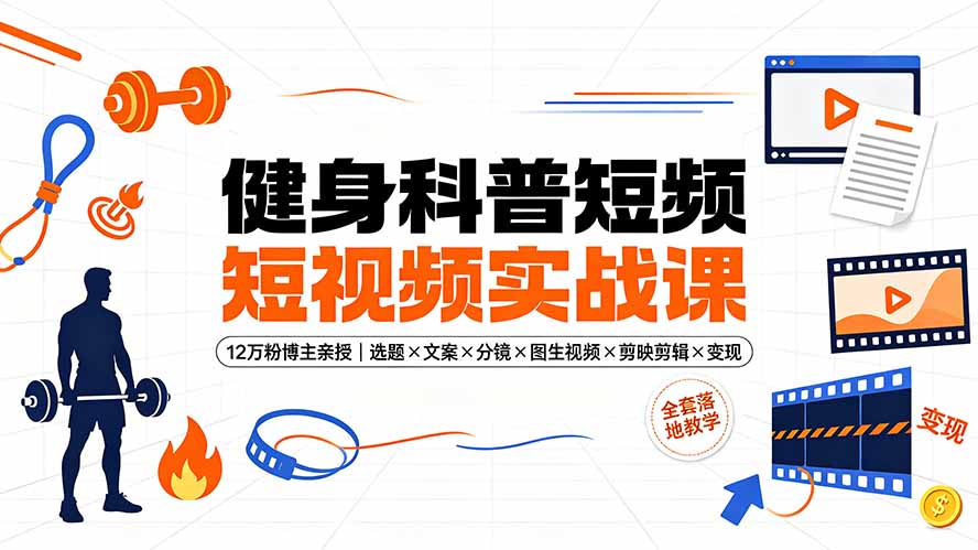 健身科普短视频实战课-12万粉博主亲授|选题×文案×分镜×图生视频×剪映剪辑×变现,全套落地教学-娜娜项目网