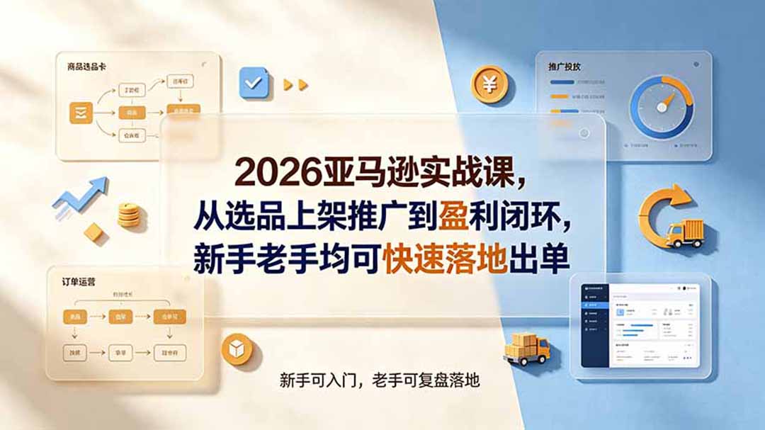 2026亚马逊实战课,从选品上架推广到盈利闭环,新手老手均可快速落地出单-娜娜项目网