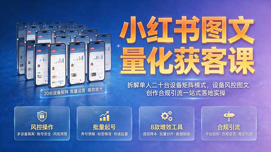 小红书图文量化获客课|拆解单人二十台设备矩阵模式,设备风控图文创作合规引流一站式落地实操-娜娜项目网