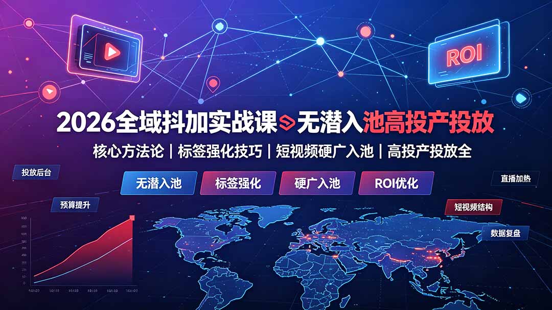 2026全域抖加实战课:无潜入池核心方法论|标签强化技巧|短视频硬广入池|高投产投放全教程-娜娜项目网
