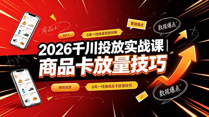2026千川投放实战课｜6年一线操盘经验拆解，通俗讲解全域投放，吃透商品卡放量技巧-娜娜项目网