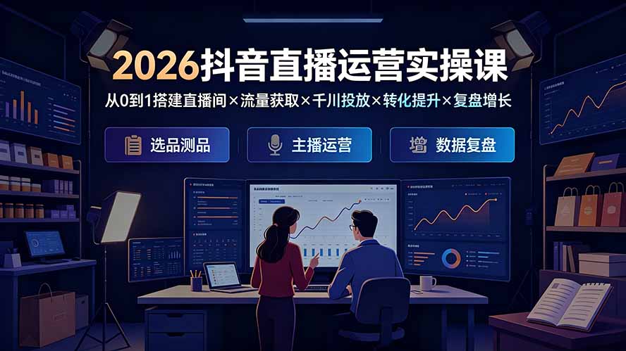 2026抖音直播运营实操课:从0到1搭建直播间×流量获取×千川投放×转化提升×复盘增长,系统掌握完整闭环-娜娜项目网