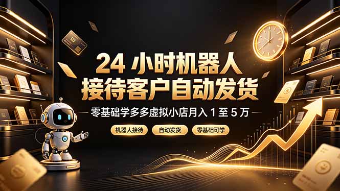 24 小时机器人接待客户自动发货，零基础学多多虚拟小店月入 1 至 5 万-娜娜项目网