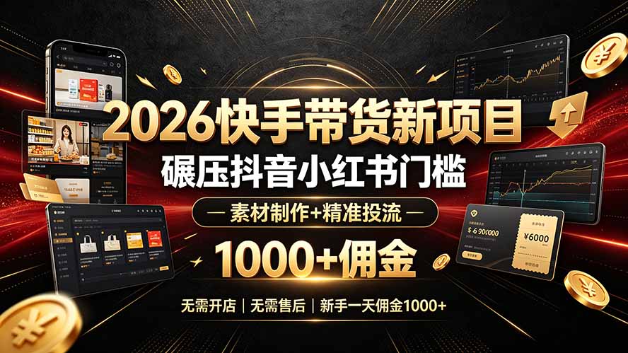 2026快手带货新项目|碾压抖音小红书门槛,素材制作+精准投流,无需开店,无需售后,新手一天佣金1000+-娜娜项目网