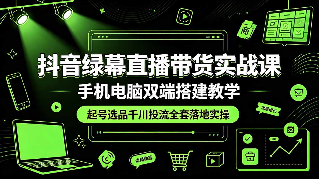 抖音绿幕直播带货实战课,手机电脑双端搭建教学,起号选品千川投流全套落地实操-娜娜项目网