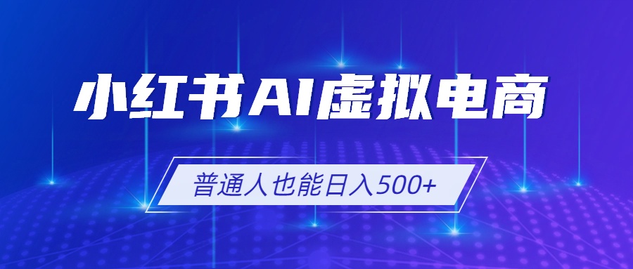 小红书AI虚拟电商2.0,AI软件+SEO技术,单店日入500+,可多店铺矩阵放大-娜娜项目网