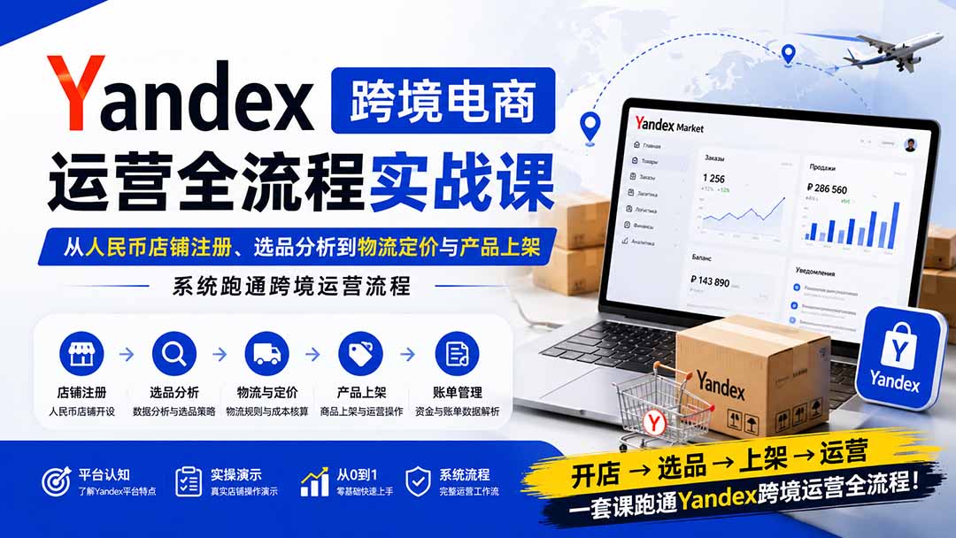 Yandex跨境电商运营全流程实战课:从人民币店铺注册、选品分析到物流定价与产品上架,系统跑通跨境运营流程-娜娜项目网