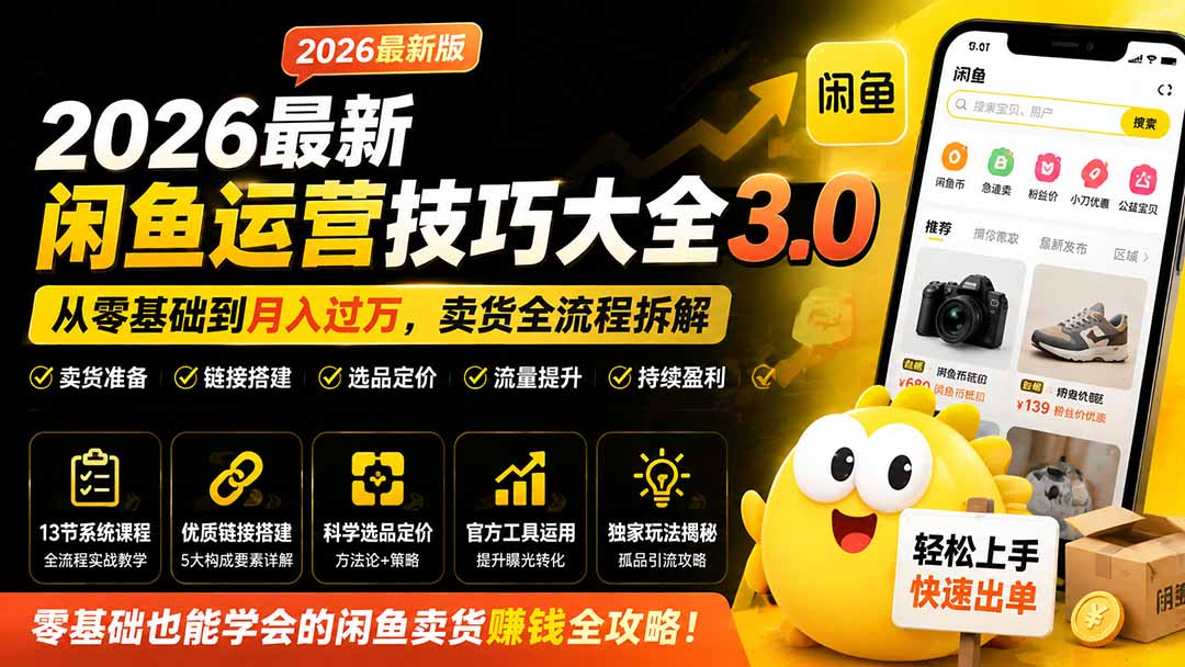 2026最新闲鱼运营技巧大全3.0;从零基础到月入过万,卖货准备、链接搭建到选品定价全拆解-娜娜项目网