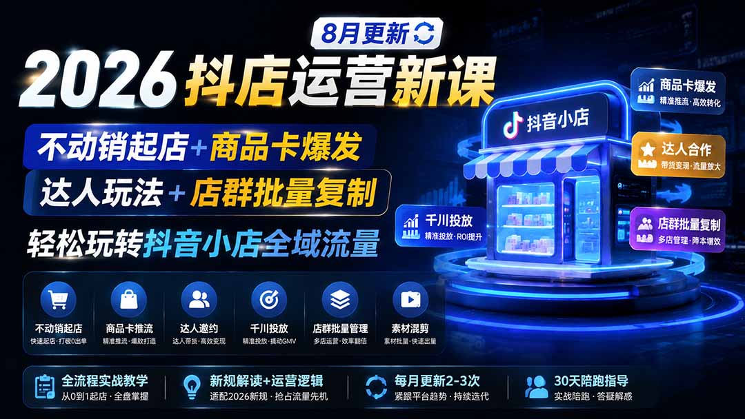 2026抖店运营新课｜8月更新｜不动销起店+商品卡爆发｜达人玩法+店群批量复制｜轻松玩转抖音小店全域流量-娜娜项目网