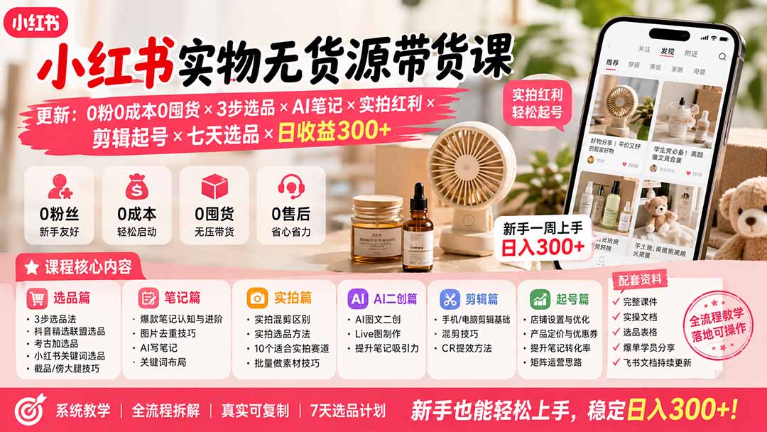小红书实物无货源带货课-更新:0粉0成本0囤货×3步选品×AI笔记×实拍红利×剪辑起号×七天选品×日收益300+-娜娜项目网