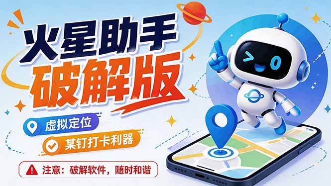 火星助手破解版,虚拟定位,某钉打企微卡利器,去掉了所有广告,打开即用-娜娜项目网