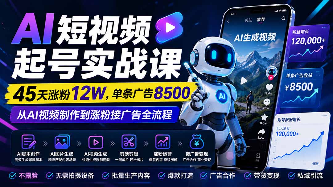 AI短视频起号实战课:45天涨粉12W,单条广告8500,从AI视频制作到涨粉接广告全流程-娜娜项目网