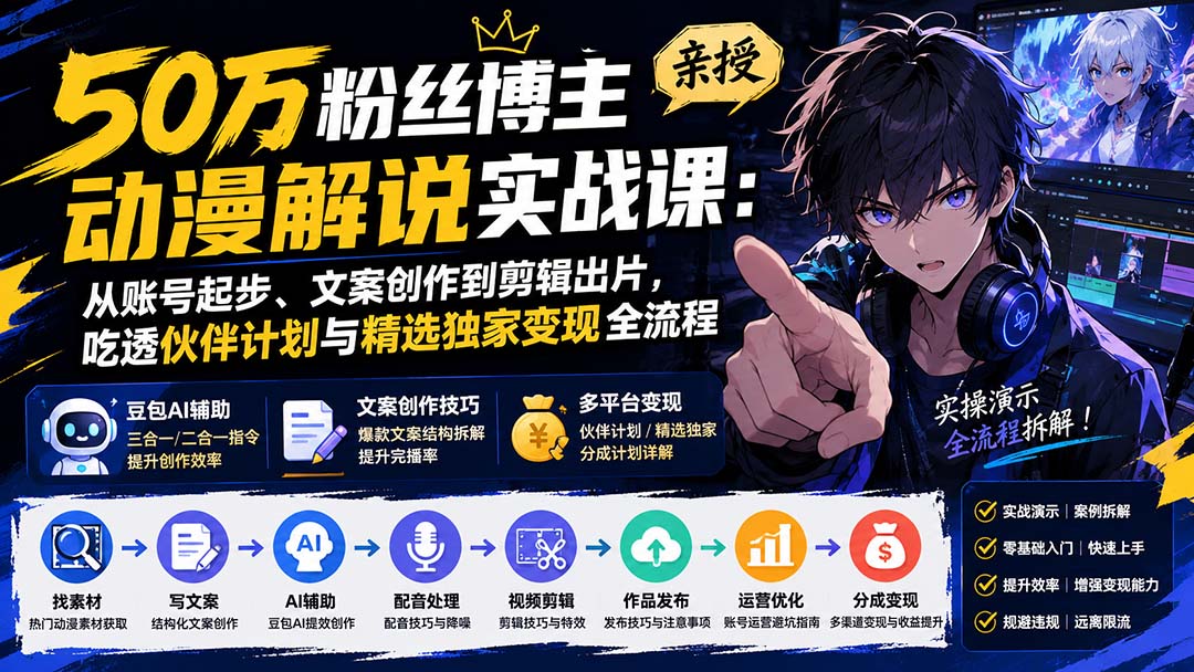 50万粉丝博主亲授动漫解说实战课:从账号起步、文案创作到剪辑出片,吃透伙伴计划与精选独家变现全流程-娜娜项目网