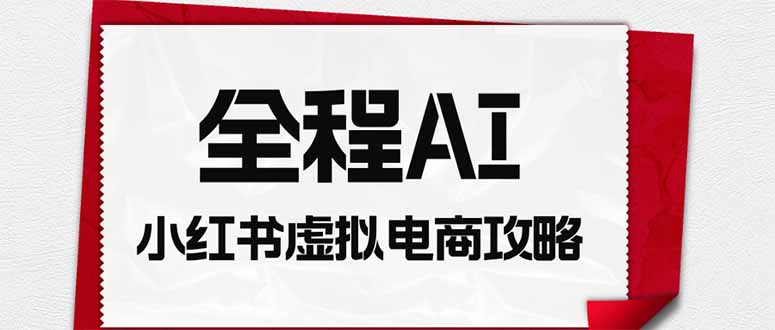 全程AI自动化|小红书虚拟电商轻资产变现全攻略-娜娜项目网