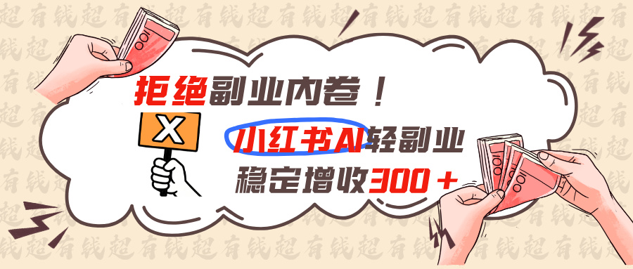 拒绝副业内卷!小红书 AI轻副业稳定增收300+-娜娜项目网
