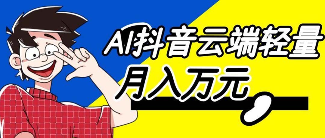 利用AI实现抖音云端轻量，月入万元，任何人都可以做！-娜娜项目网