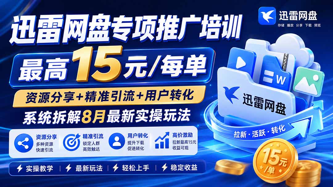 迅雷网盘专项推广培训-更新8月——最高15元/每单，资源分享+精准引流+用户转化，系统拆解最新实操玩法-娜娜项目网