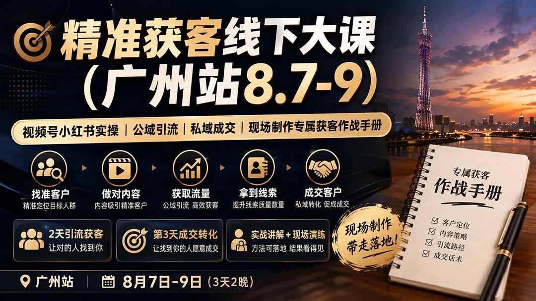 精准获客线下大课(广州站8.7-9)｜视频号小红书实操｜公域引流｜私域成交｜现场制作专属获客作战手册-娜娜项目网