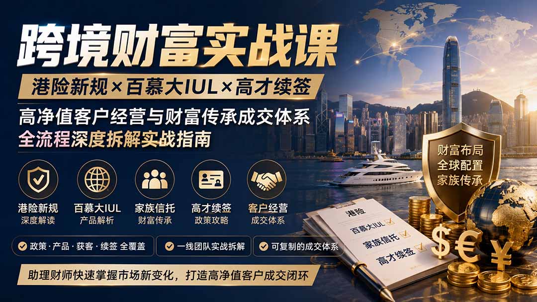 跨境财富实战课|港险新规×百慕大IUL×高才续签|高净值客户经营与财富传承成交体系全流程深度拆解实战指南-娜娜项目网