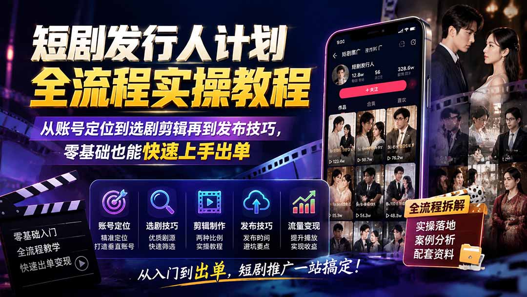 短剧发行人计划全流程实操教程;从账号定位到选剧剪辑再到发布技巧,零基础也能快速上手出单-娜娜项目网