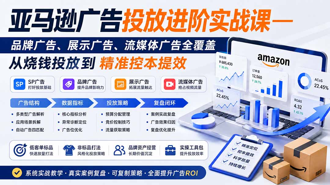 亚马逊广告投放进阶实战课——品牌广告、展示广告、流媒体广告全覆盖,从烧钱投放到精准控本提效-娜娜项目网