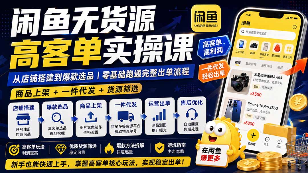 闲鱼无货源高客单实操课:从店铺搭建到爆款选品|商品上架+一件代发+货源筛选,零基础跑通完整出单流程-娜娜项目网
