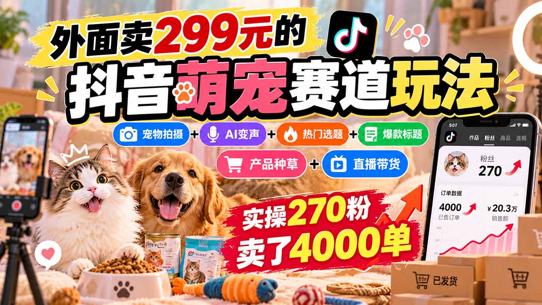 外面卖299元的抖音萌宠赛道玩法:宠物拍摄+AI变声+热门选题+爆款标题+产品种草+直播带货,实操270粉卖了4000单-娜娜项目网