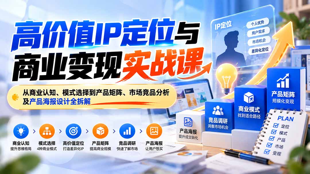 高价值IP定位与商业变现实战课:从商业认知、模式选择到产品矩阵、市场竞品分析及产品海报设计全拆解-娜娜项目网