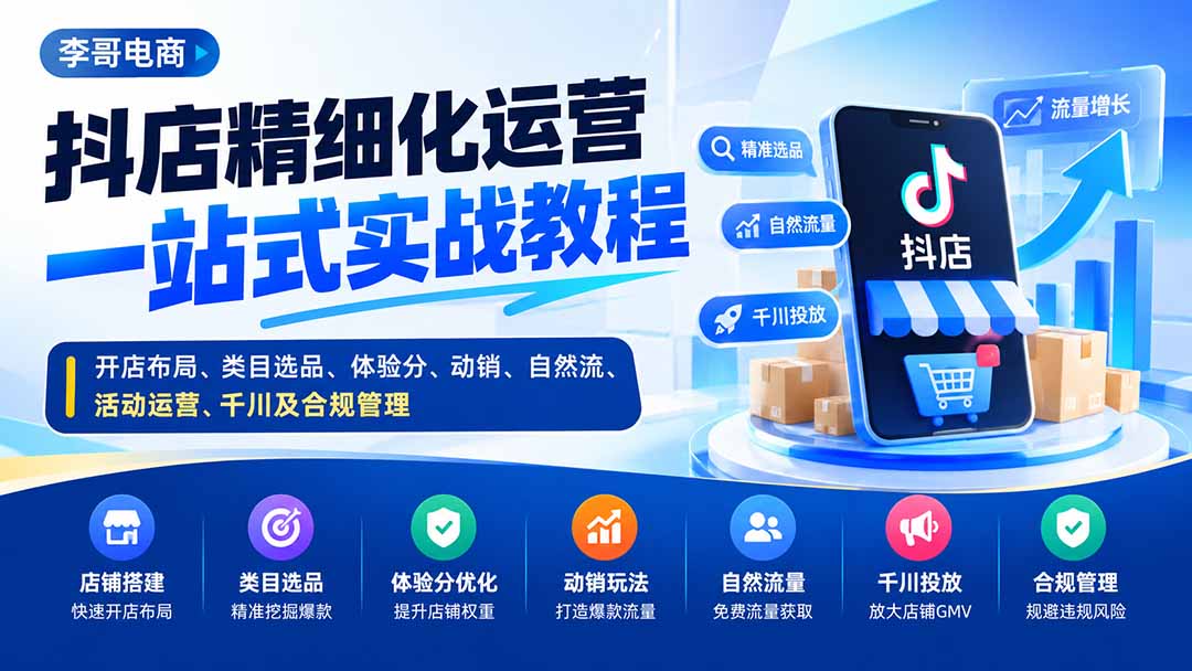 抖店精细化运营一站式实战教程:开店布局、类目选品、体验分、动销、自然流、活动运营、千川及合规管理-娜娜项目网