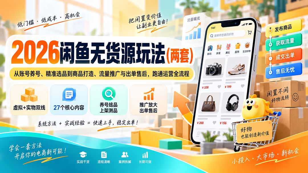 2026闲鱼无货源玩法（两套）：从账号养号、精准选品到商品打造、流量推广与出单售后，跑通运营全流程-娜娜项目网