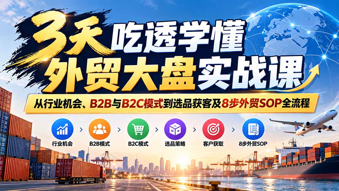 3天吃透学懂外贸大盘实战课:从行业机会、B2B与B2C模式到选品获客及8步外贸SOP全流程-娜娜项目网